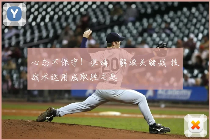 心态不保守！梁靖崑解读关键战 技战术运用成取胜之匙