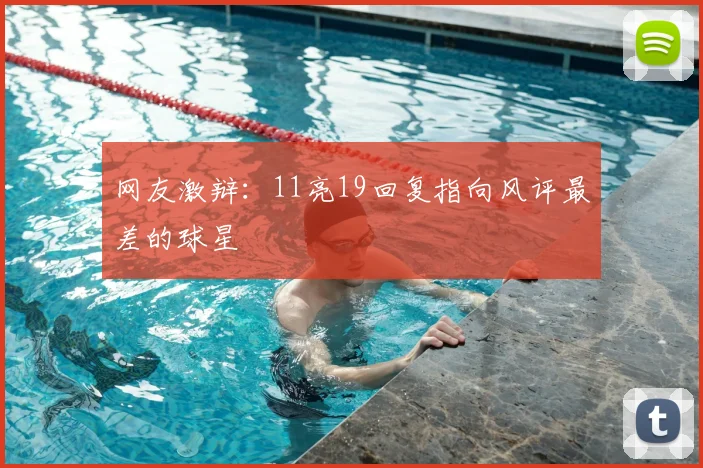 网友激辩：11亮19回复指向风评最差的球星