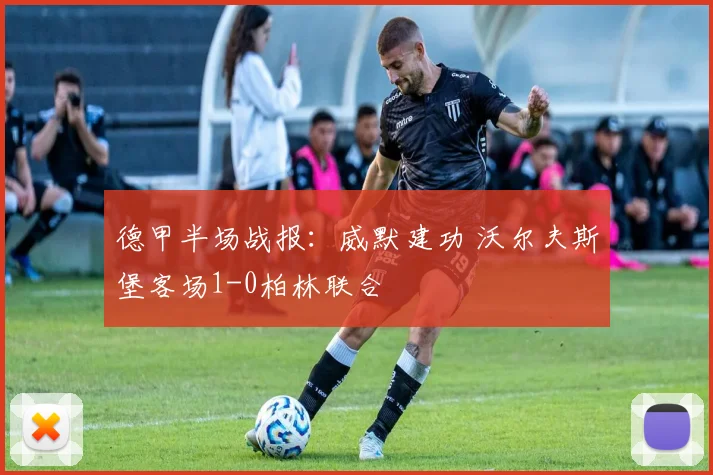 德甲半场战报：威默建功 沃尔夫斯堡客场1-0柏林联合