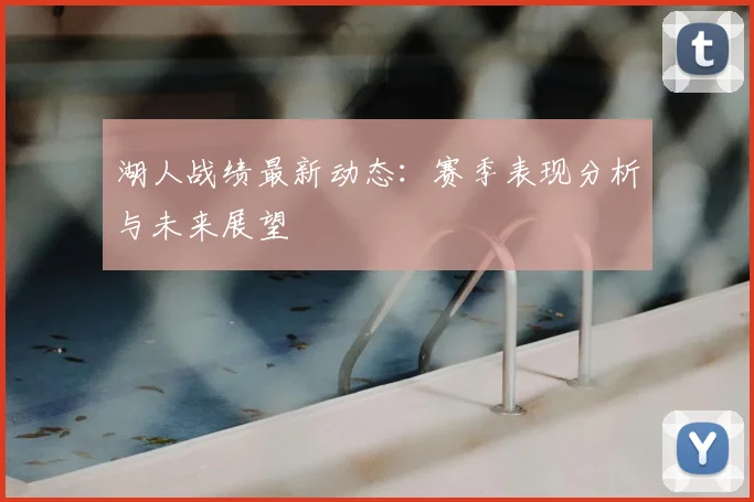 湖人战绩最新动态：赛季表现分析与未来展望