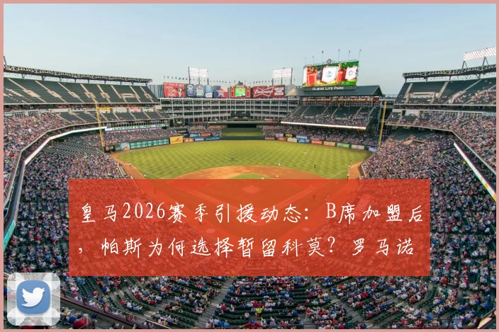 皇马2026赛季引援动态：B席加盟后，帕斯为何选择暂留科莫？罗马诺权威解析