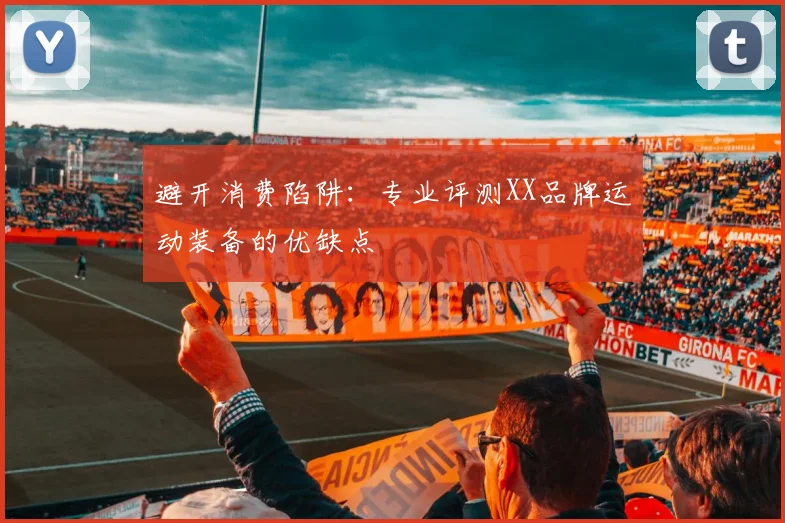 避开消费陷阱：专业评测XX品牌运动装备的优缺点