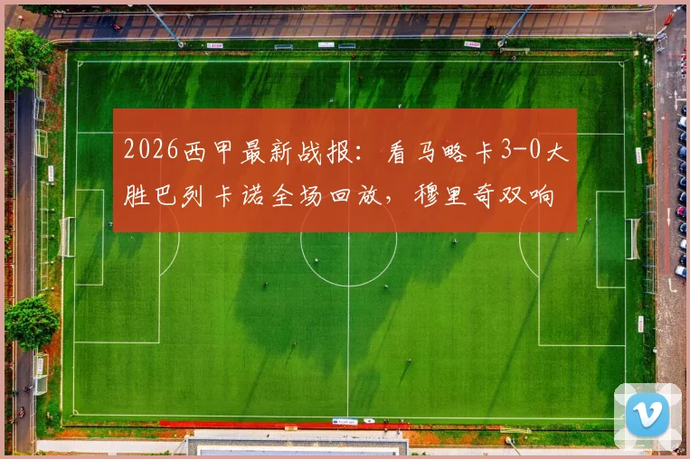 2026西甲最新战报：看马略卡3-0大胜巴列卡诺全场回放，穆里奇双响维吉利建功视频集锦