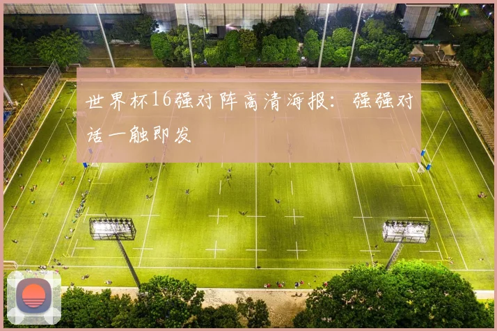 世界杯16强对阵高清海报：强强对话一触即发