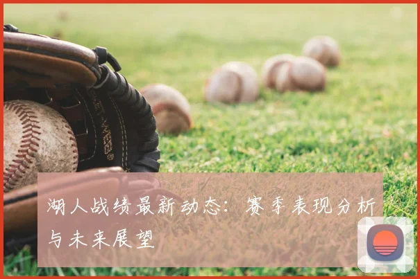 湖人战绩最新动态：赛季表现分析与未来展望