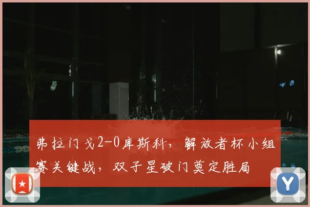 弗拉门戈2-0库斯科，解放者杯小组赛关键战，双子星破门奠定胜局
