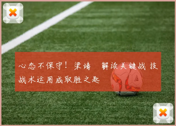 心态不保守!梁靖崑解读关键战 技战术运用成取胜之匙