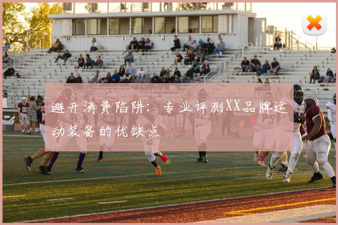 避开消费陷阱：专业评测XX品牌运动装备的优缺点
