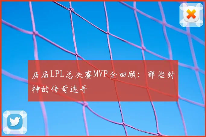 历届LPL总决赛MVP全回顾:那些封神的传奇选手