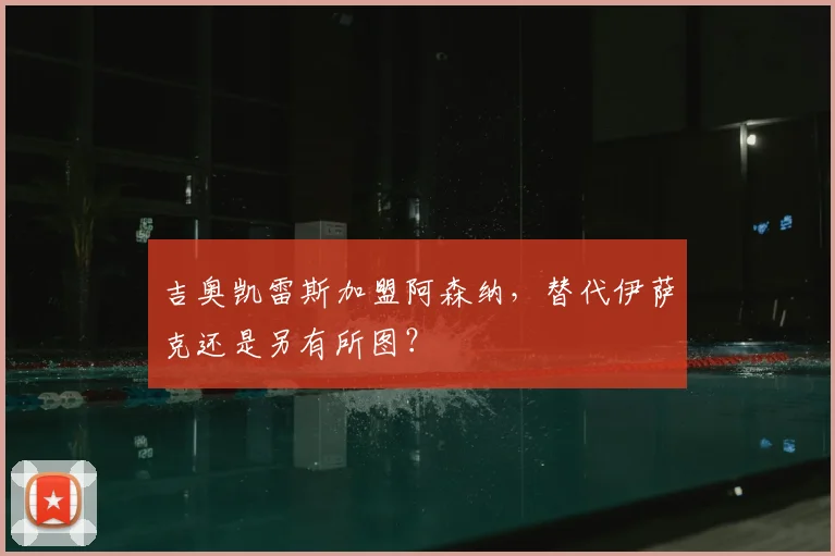 吉奥凯雷斯加盟阿森纳，替代伊萨克还是另有所图？