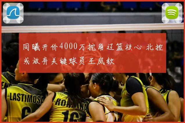 同曦开价4000万挖角辽篮核心 北控或放弃关键球员王岚钦
