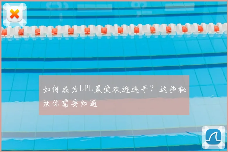如何成为LPL最受欢迎选手？这些秘诀你需要知道