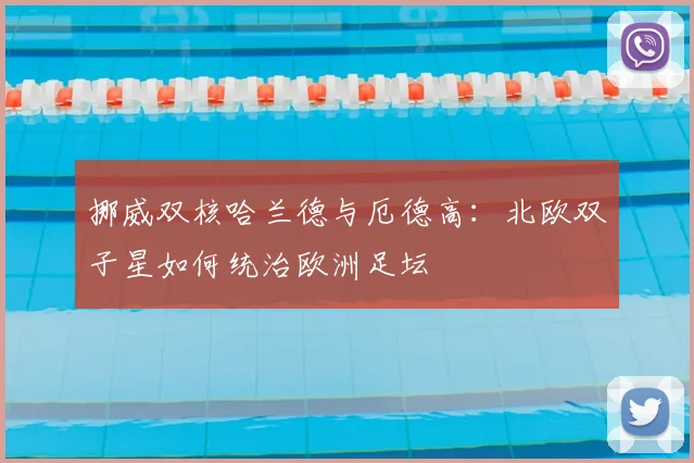挪威双核哈兰德与厄德高：北欧双子星如何统治欧洲足坛