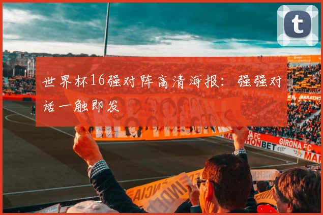 世界杯16强对阵高清海报：强强对话一触即发