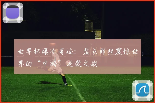 世界杯爆冷奇迹:盘点那些震惊世界的“中游”逆袭之战