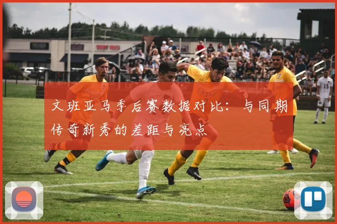 文班亚马季后赛数据对比：与同期传奇新秀的差距与亮点
