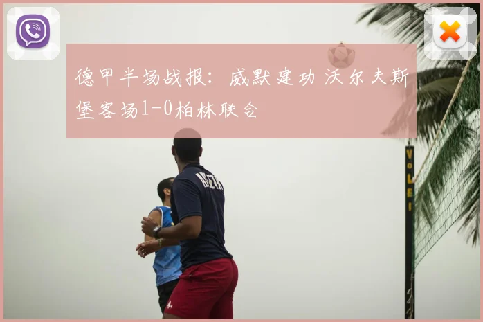 德甲半场战报：威默建功 沃尔夫斯堡客场1-0柏林联合