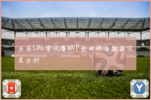 历届LPL常规赛MVP全回顾与数据深度分析