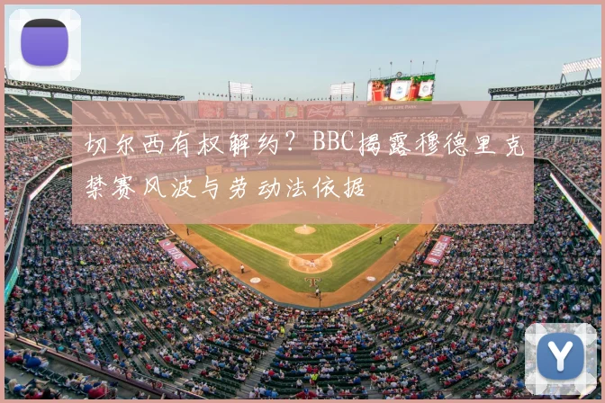 切尔西有权解约？BBC揭露穆德里克禁赛风波与劳动法依据